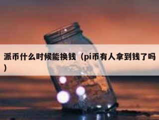 派币什么时候能换钱（pi币有人拿到钱了吗）