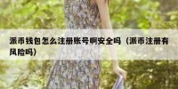 派币钱包怎么注册账号啊安全吗（派币注册有风险吗）