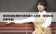 樱花校园免费账号密码是什么意思（樱花校园的账号是）
