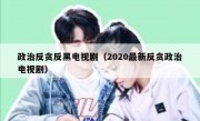 政治反贪反黑电视剧（2020最新反贪政治电视剧）