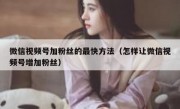 微信视频号加粉丝的最快方法（怎样让微信视频号增加粉丝）