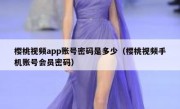 樱桃视频app账号密码是多少（樱桃视频手机账号会员密码）