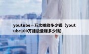 youtube一万次播放多少钱（youtube100万播放量赚多少钱）