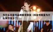 为什么抖音作品观看率很低（抖音观看量为什么突然变少了）