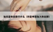 加抖音粉丝群干什么（抖音申请加入粉丝群）