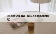 ins点赞记录最高（ins上点赞最多的照片）