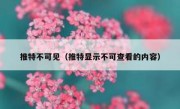推特不可见（推特显示不可查看的内容）