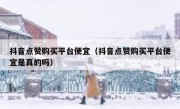 抖音点赞购买平台便宜（抖音点赞购买平台便宜是真的吗）