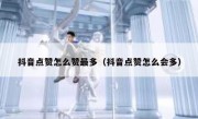 抖音点赞怎么赞最多（抖音点赞怎么会多）
