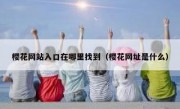 樱花网站入口在哪里找到（樱花网址是什么）
