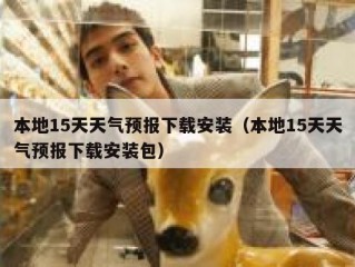 本地15天天气预报下载安装（本地15天天气预报下载安装包）