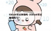 tiktok可以挣钱吗（tiktok可以赚钱吗?）
