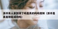 派币有人拿到钱了吗是真的吗吗视频（派币是真是假能成功吗）