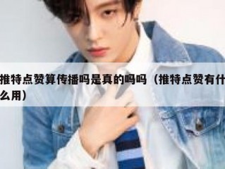 推特点赞算传播吗是真的吗吗（推特点赞有什么用）