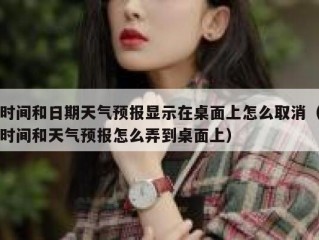 时间和日期天气预报显示在桌面上怎么取消（时间和天气预报怎么弄到桌面上）