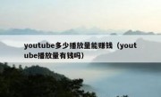 youtube多少播放量能赚钱（youtube播放量有钱吗）