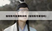 推特账号需要购买吗（推特账号要钱吗）