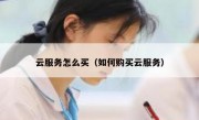 云服务怎么买（如何购买云服务）