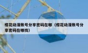 樱花动漫账号分享密码在哪（樱花动漫账号分享密码在哪找）