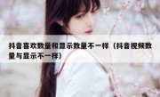 抖音喜欢数量和显示数量不一样（抖音视频数量与显示不一样）