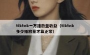 tiktok一万播放量收益（tiktok多少播放量才算正常）
