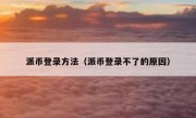 派币登录方法（派币登录不了的原因）