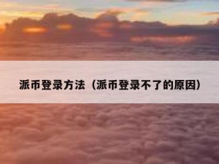 派币登录方法（派币登录不了的原因）