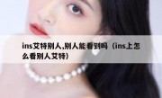 ins艾特别人,别人能看到吗（ins上怎么看别人艾特）