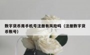 数字货币用手机号注册有风险吗（注册数字货币账号）