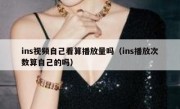 ins视频自己看算播放量吗（ins播放次数算自己的吗）