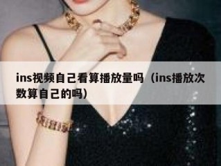 ins视频自己看算播放量吗（ins播放次数算自己的吗）