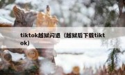 tiktok越狱闪退（越狱后下载tiktok）