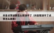 抖音点赞进群怎么取消不了（抖音取消不了点赞怎么回事）