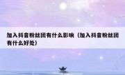 加入抖音粉丝团有什么影响（加入抖音粉丝团有什么好处）
