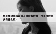 快手播放量越高是不是就有收益（快手播放量多有什么用）