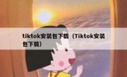 tiktok安装包下载（Tiktok安装包下载）