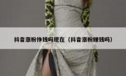抖音涨粉挣钱吗现在（抖音涨粉赚钱吗）