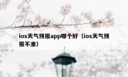 ios天气预报app哪个好（ios天气预报不准）