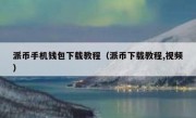 派币手机钱包下载教程（派币下载教程,视频）