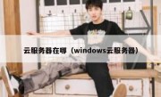 云服务器在哪（windows云服务器）