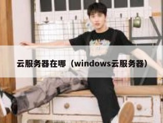 云服务器在哪（windows云服务器）