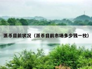 派币目前状况（派币目前市场多少钱一枚）