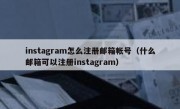 instagram怎么注册邮箱帐号（什么邮箱可以注册instagram）