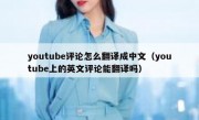 youtube评论怎么翻译成中文（youtube上的英文评论能翻译吗）