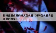 推特查看点赞的推文怎么看（推特怎么看自己点赞的推文）