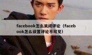 facebook怎么关闭评论（facebook怎么设置评论不可见）