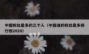 中国粉丝最多的三个人（中国谁的粉丝最多排行榜2020）