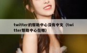 twitter的帮助中心没有中文（twitter帮助中心在哪）