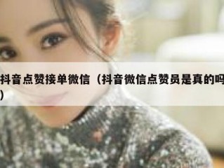 抖音点赞接单微信（抖音微信点赞员是真的吗）