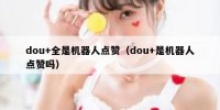 dou+全是机器人点赞（dou+是机器人点赞吗）